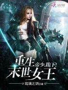 重生末世女王帝少跪下TXT