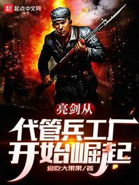亮剑从代管兵工厂开始崛起爱吃大果
